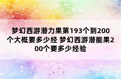 梦幻西游潜力果第193个到200个大概要多少经 梦幻西游潜能果200个要多少经验